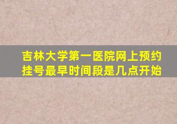 吉林大学第一医院网上预约挂号最早时间段是几点开始