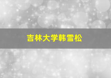 吉林大学韩雪松