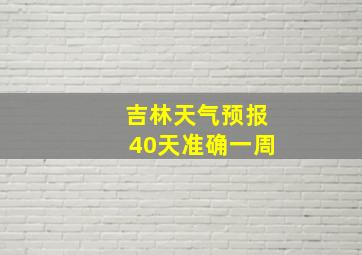 吉林天气预报40天准确一周