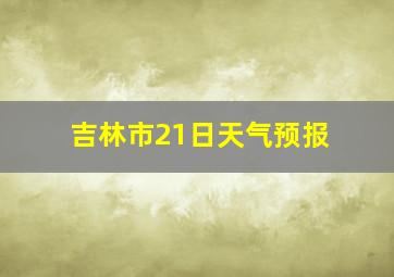 吉林市21日天气预报