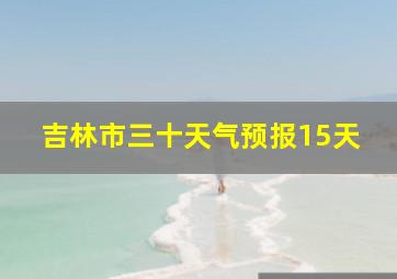 吉林市三十天气预报15天