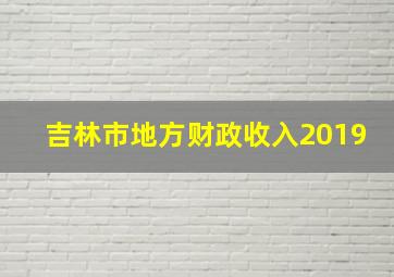 吉林市地方财政收入2019