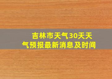 吉林市天气30天天气预报最新消息及时间