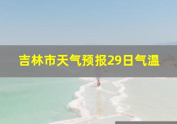 吉林市天气预报29日气温