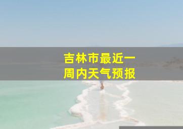 吉林市最近一周内天气预报