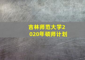 吉林师范大学2020年硕师计划