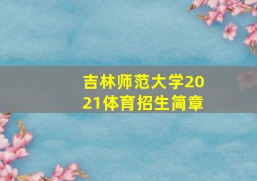 吉林师范大学2021体育招生简章