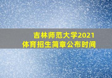 吉林师范大学2021体育招生简章公布时间