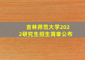 吉林师范大学2022研究生招生简章公布