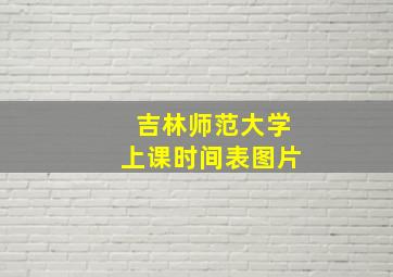 吉林师范大学上课时间表图片