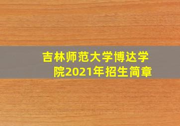 吉林师范大学博达学院2021年招生简章