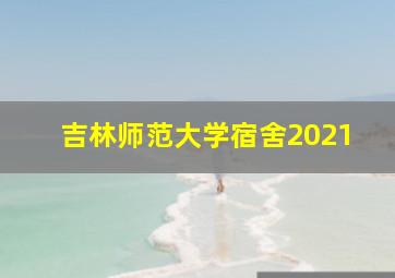 吉林师范大学宿舍2021