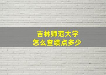 吉林师范大学怎么查绩点多少