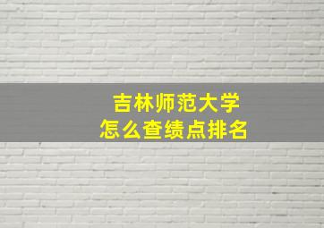 吉林师范大学怎么查绩点排名