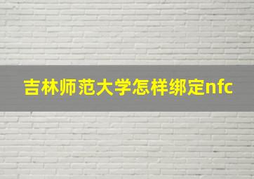 吉林师范大学怎样绑定nfc