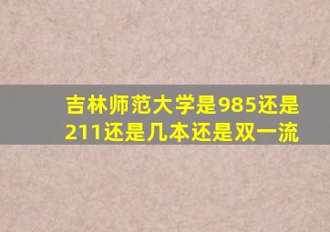 吉林师范大学是985还是211还是几本还是双一流