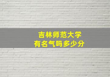 吉林师范大学有名气吗多少分