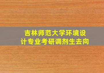 吉林师范大学环境设计专业考研调剂生去向