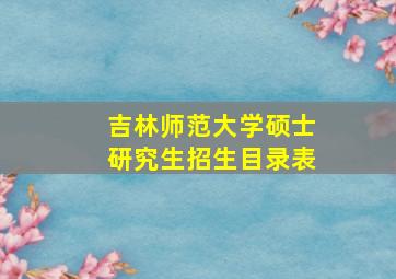 吉林师范大学硕士研究生招生目录表