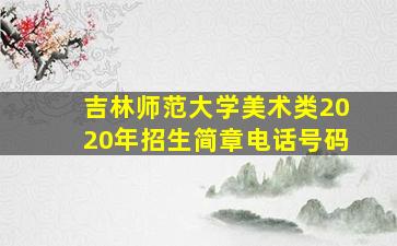 吉林师范大学美术类2020年招生简章电话号码