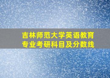 吉林师范大学英语教育专业考研科目及分数线