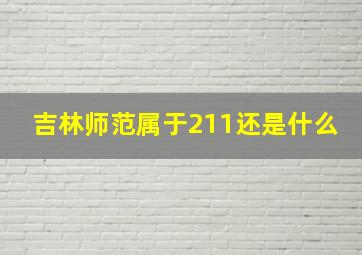 吉林师范属于211还是什么