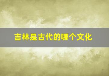 吉林是古代的哪个文化