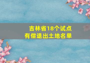 吉林省18个试点有偿退出土地名单