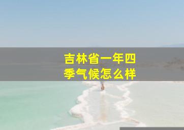 吉林省一年四季气候怎么样