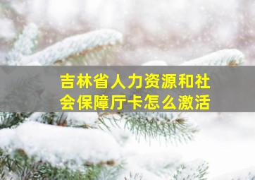 吉林省人力资源和社会保障厅卡怎么激活