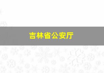 吉林省公安厅