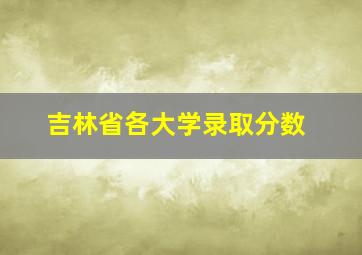 吉林省各大学录取分数