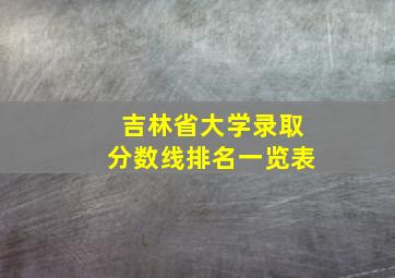 吉林省大学录取分数线排名一览表