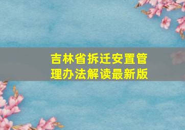 吉林省拆迁安置管理办法解读最新版