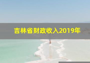 吉林省财政收入2019年