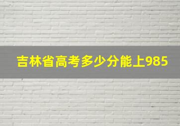 吉林省高考多少分能上985