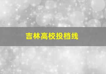 吉林高校投档线