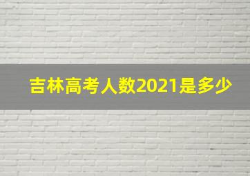 吉林高考人数2021是多少