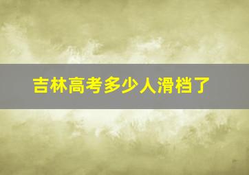 吉林高考多少人滑档了