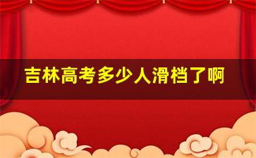 吉林高考多少人滑档了啊