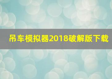 吊车模拟器2018破解版下载