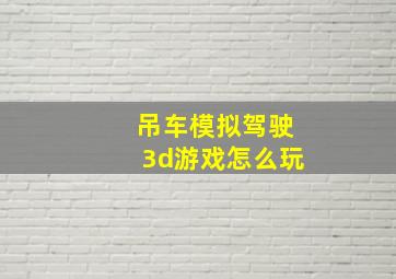 吊车模拟驾驶3d游戏怎么玩