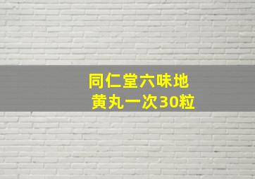 同仁堂六味地黄丸一次30粒