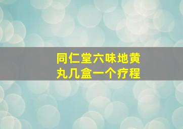 同仁堂六味地黄丸几盒一个疗程