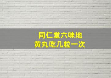 同仁堂六味地黄丸吃几粒一次