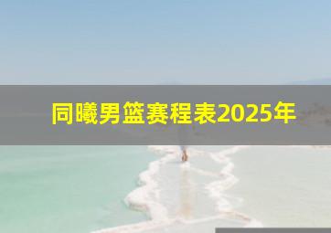 同曦男篮赛程表2025年