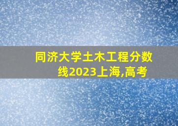 同济大学土木工程分数线2023上海,高考