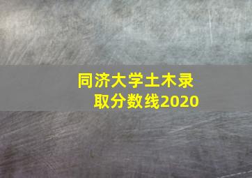 同济大学土木录取分数线2020