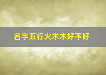 名字五行火木木好不好