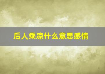 后人乘凉什么意思感情